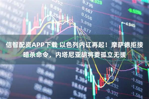 信智配资APP下载 以色列内讧再起！摩萨德拒接暗杀命令，内塔尼亚胡将要孤立无援