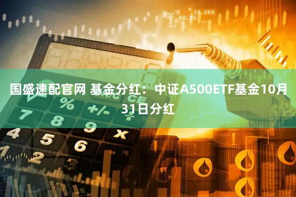 国盛速配官网 基金分红:中证A500ETF基金10月31日分红