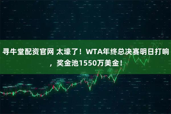 寻牛堂配资官网 太壕了！WTA年终总决赛明日打响，奖金池1550万美金！
