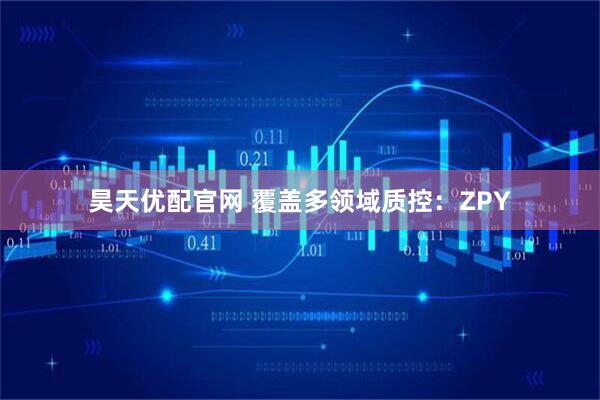 昊天优配官网 覆盖多领域质控：ZPY