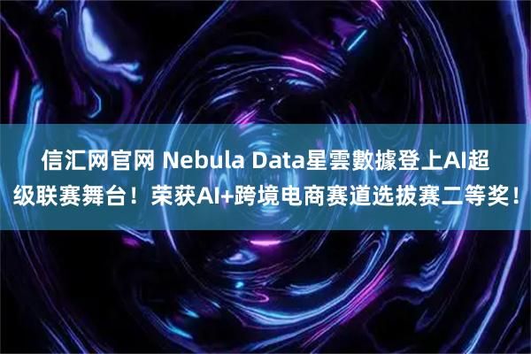 信汇网官网 Nebula Data星雲數據登上AI超级联赛舞台！荣获AI+跨境电商赛道选拔赛二等奖！
