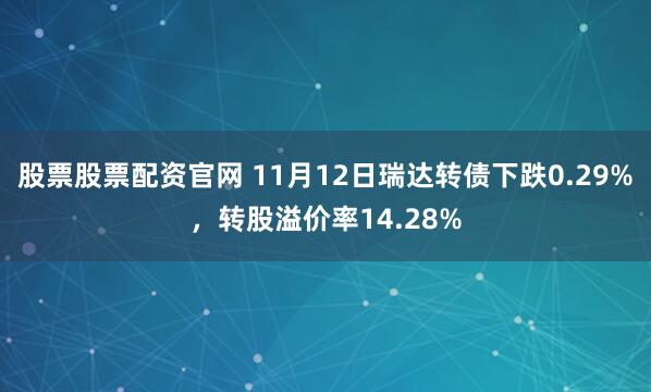 股票股票配资官网 11月12日瑞达转债下跌0.29%，转股溢价率14.28%