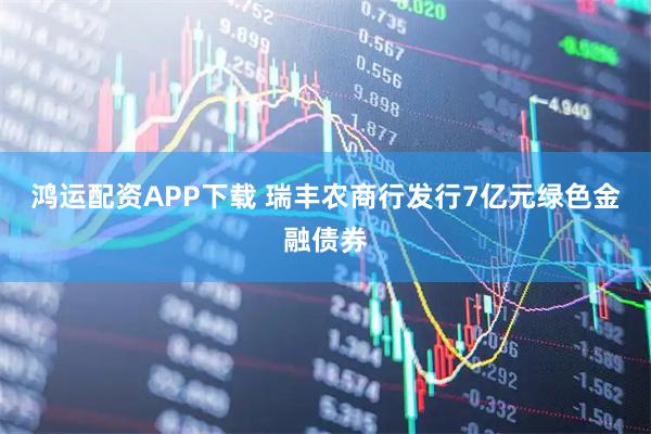 鸿运配资APP下载 瑞丰农商行发行7亿元绿色金融债券