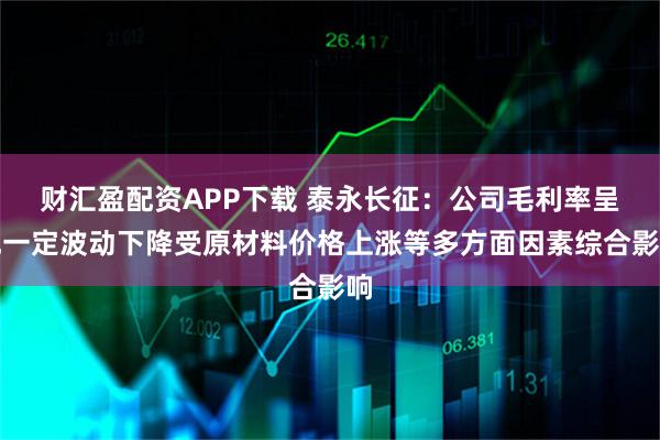 财汇盈配资APP下载 泰永长征：公司毛利率呈现一定波动下降受原材料价格上涨等多方面因素综合影响