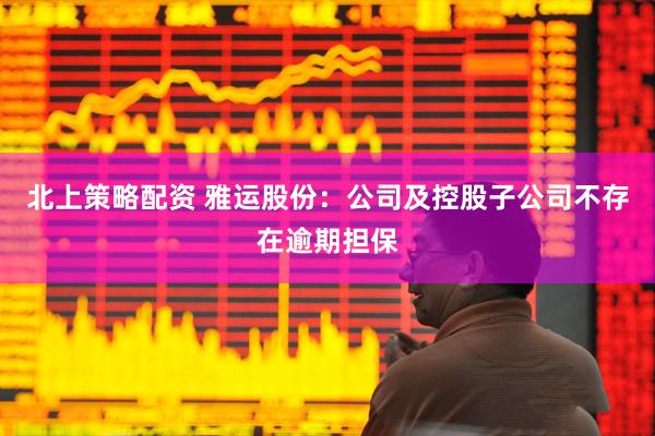 北上策略配资 雅运股份：公司及控股子公司不存在逾期担保