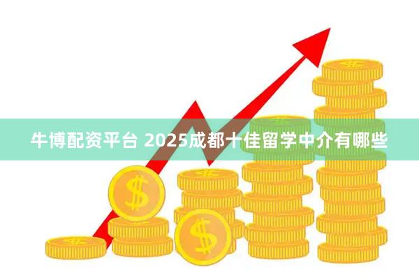 牛博配资平台 2025成都十佳留学中介有哪些