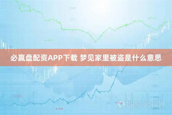 必赢盘配资APP下载 梦见家里被盗是什么意思