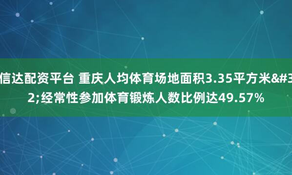 信达配资平台 重庆人均体育场地面积3.35平方米 经常性参加体育锻炼人数比例达49.57%