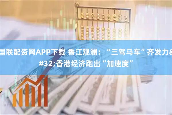 国联配资网APP下载 香江观澜：“三驾马车”齐发力 香港经济跑出“加速度”