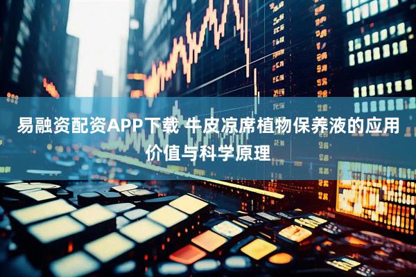 易融资配资APP下载 牛皮凉席植物保养液的应用价值与科学原理