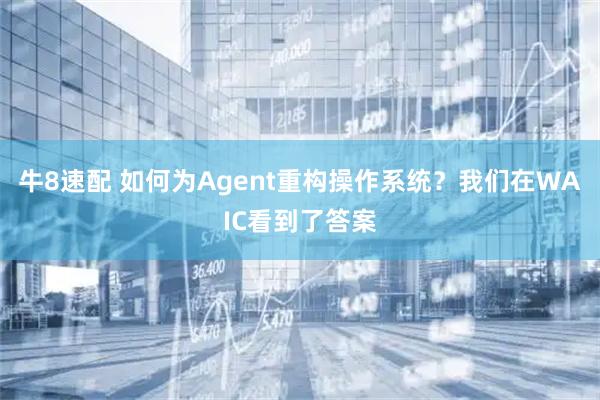 牛8速配 如何为Agent重构操作系统?我们在WAIC看到了答案
