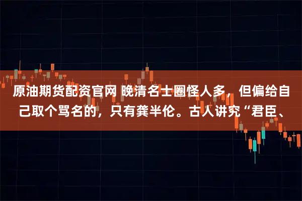 原油期货配资官网 晚清名士圈怪人多，但偏给自己取个骂名的，只有龚半伦。古人讲究“君臣、