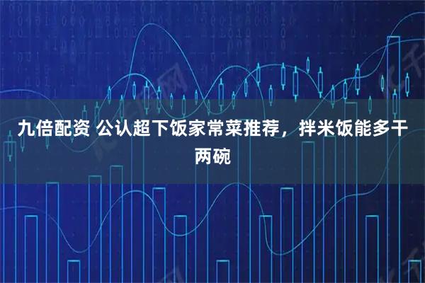 九倍配资 公认超下饭家常菜推荐，拌米饭能多干两碗
