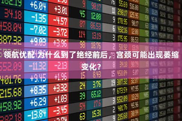 领航优配 为什么到了绝经前后，宫颈可能出现萎缩变化？